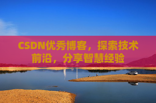 CSDN优秀博客，探索技术前沿，分享智慧经验