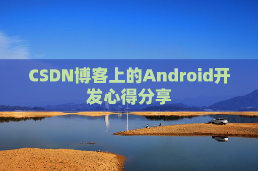 CSDN博客上的Android开发心得分享